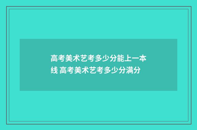 高考美术艺考多少分能上一本线 高考美术艺考多少分满分