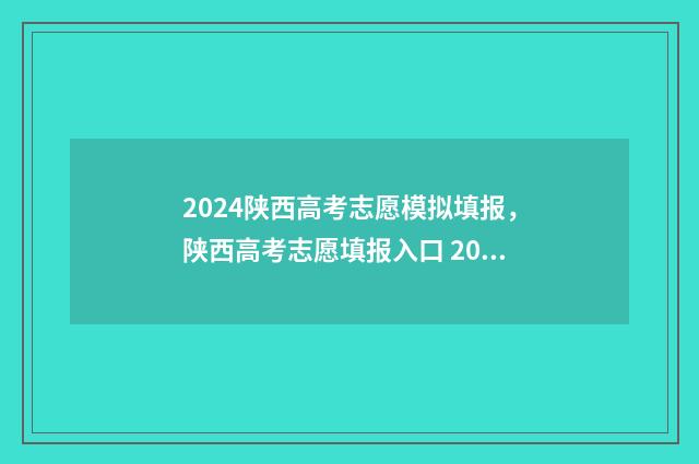2024陕西高考志愿模拟填报，陕西高考志愿填报入口 2024陕西高考志愿填报时间表
