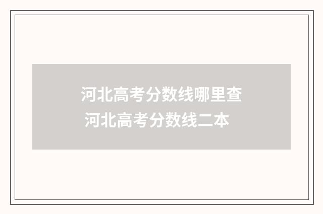 河北高考分数线哪里查 河北高考分数线二本