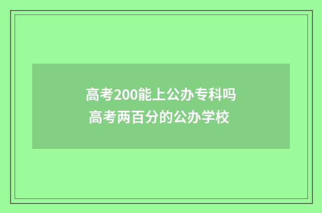 高考200能上公办专科吗 高考两百分的公办学校