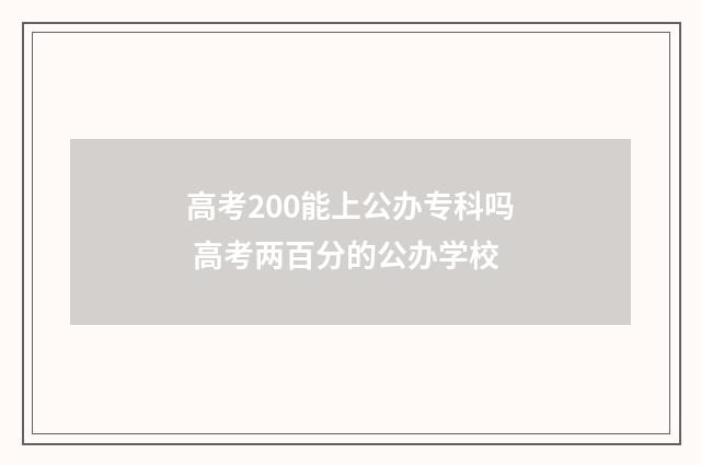 高考200能上公办专科吗 高考两百分的公办学校