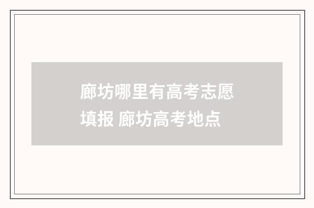 廊坊哪里有高考志愿填报 廊坊高考地点