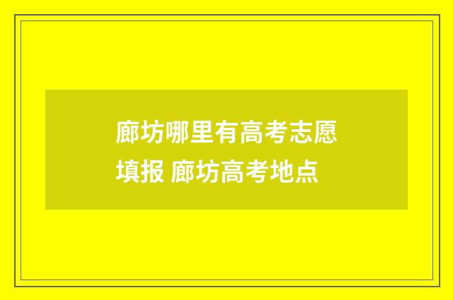 廊坊哪里有高考志愿填报 廊坊高考地点