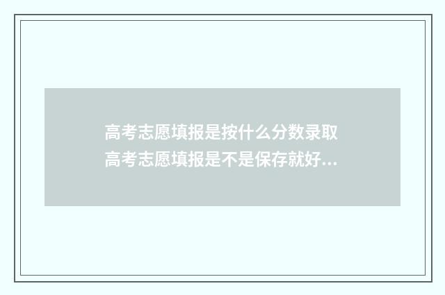 高考志愿填报是按什么分数录取 高考志愿填报是不是保存就好了