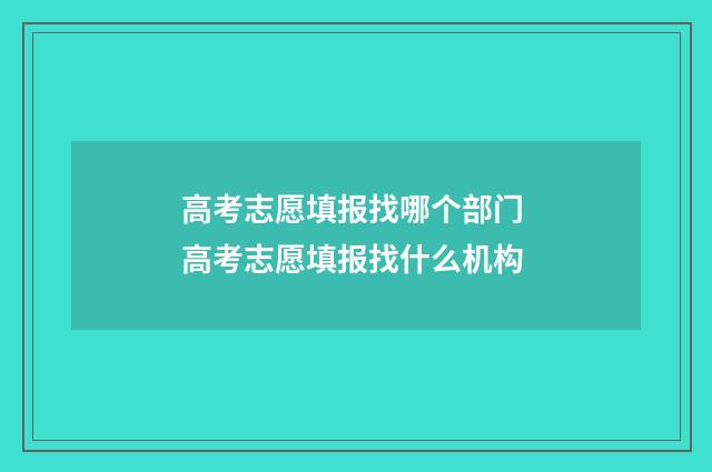 高考志愿填报找哪个部门 高考志愿填报找什么机构