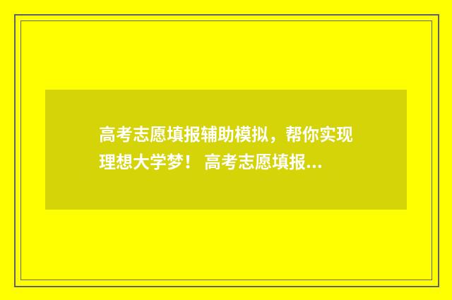高考志愿填报辅助模拟，帮你实现理想大学梦！ 高考志愿填报辅助系统官网