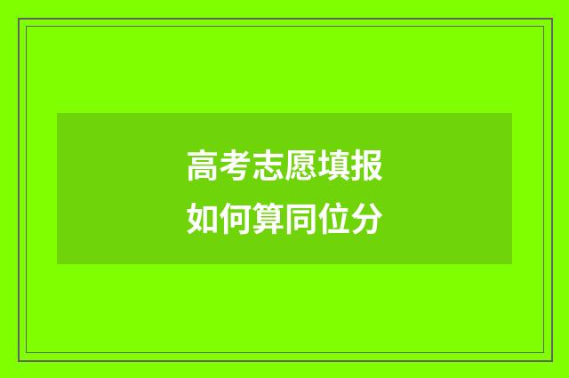高考志愿填报如何算同位分