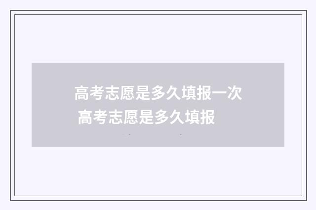 高考志愿是多久填报一次 高考志愿是多久填报