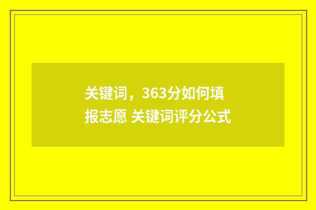 关键词，363分如何填报志愿 关键词评分公式