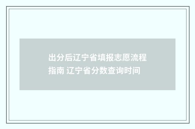 出分后辽宁省填报志愿流程指南 辽宁省分数查询时间
