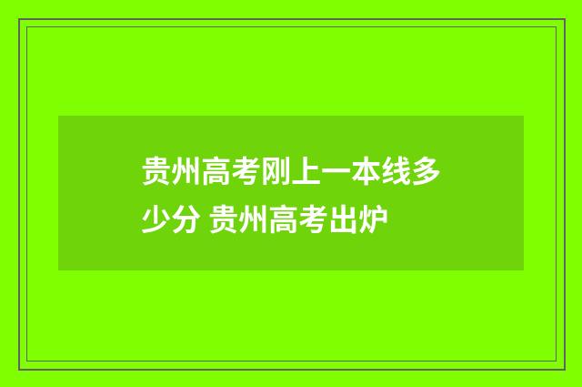 贵州高考刚上一本线多少分 贵州高考出炉