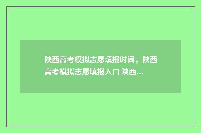 陕西高考模拟志愿填报时间，陕西高考模拟志愿填报入口 陕西高考模拟志愿