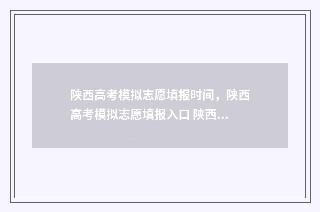 陕西高考模拟志愿填报时间，陕西高考模拟志愿填报入口 陕西高考模拟志愿