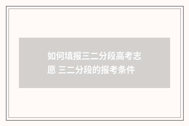 如何填报三二分段高考志愿 三二分段的报考条件