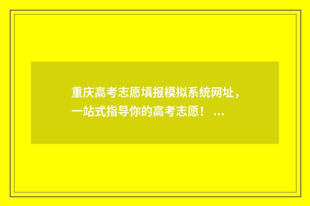 重庆高考志愿填报模拟系统网址，一站式指导你的高考志愿！ 重庆高考志愿填报查询系统
