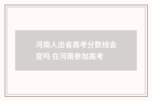 河南人出省高考分数线会变吗 在河南参加高考