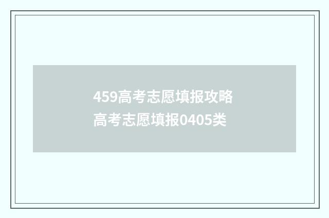459高考志愿填报攻略 高考志愿填报0405类