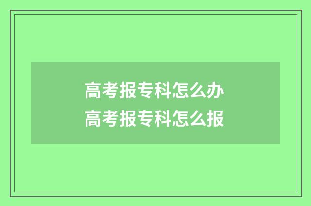 高考报专科怎么办 高考报专科怎么报