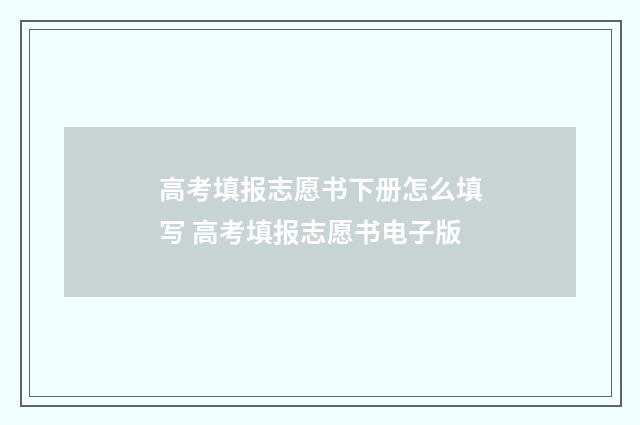 高考填报志愿书下册怎么填写 高考填报志愿书电子版