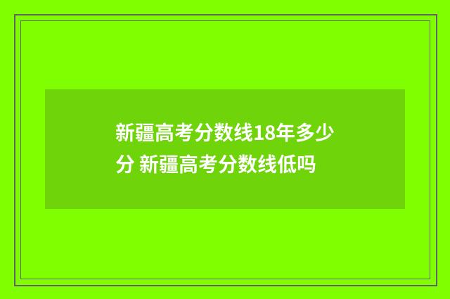 新疆高考分数线18年多少分 新疆高考分数线低吗