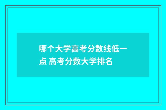 哪个大学高考分数线低一点 高考分数大学排名