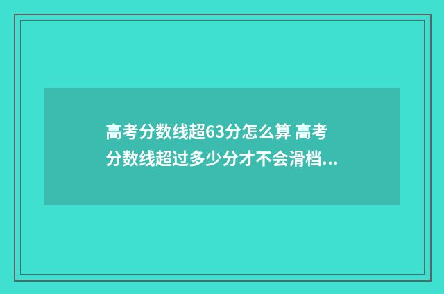 高考分数线超63分怎么算 高考分数线超过多少分才不会滑档了