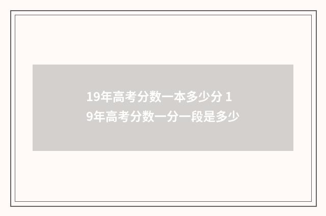 19年高考分数一本多少分 19年高考分数一分一段是多少