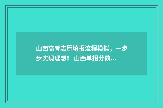 山西高考志愿填报流程模拟，一步步实现理想！ 山西单招分数线