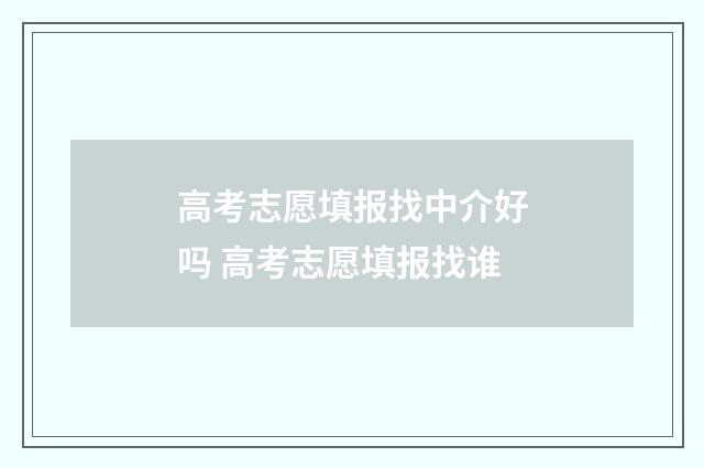 高考志愿填报找中介好吗 高考志愿填报找谁