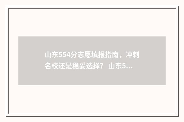 山东554分志愿填报指南，冲刺名校还是稳妥选择？ 山东554分能上什么大学2020
