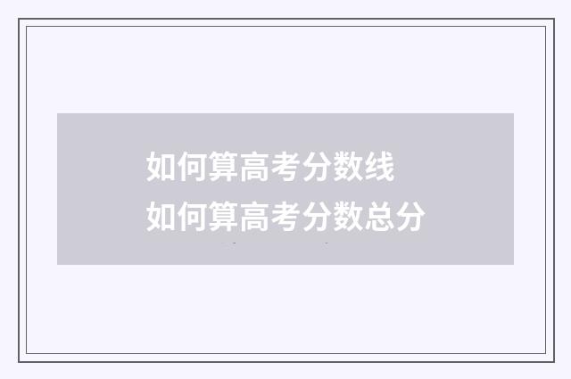 如何算高考分数线 如何算高考分数总分