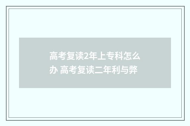 高考复读2年上专科怎么办 高考复读二年利与弊