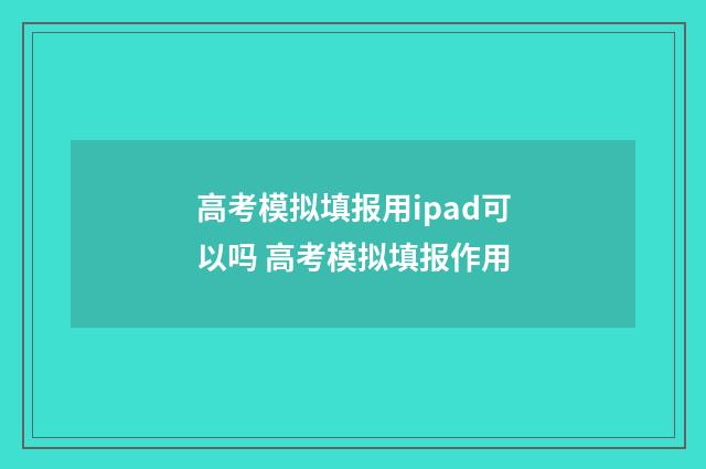 高考模拟填报用ipad可以吗 高考模拟填报作用
