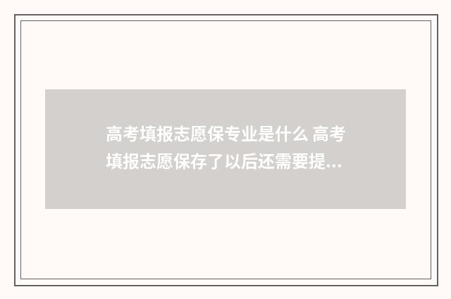 高考填报志愿保专业是什么 高考填报志愿保存了以后还需要提交吗