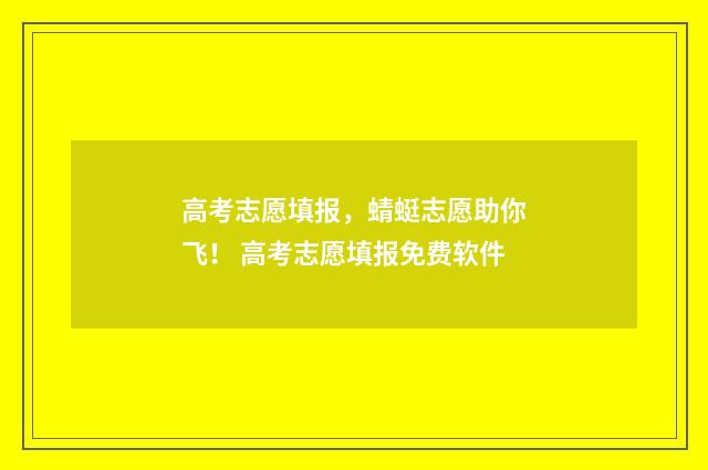 高考志愿填报，蜻蜓志愿助你飞！ 高考志愿填报免费软件