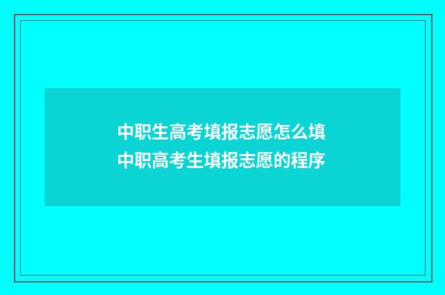 中职生高考填报志愿怎么填 中职高考生填报志愿的程序