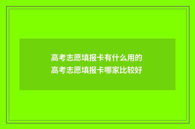高考志愿填报卡有什么用的 高考志愿填报卡哪家比较好