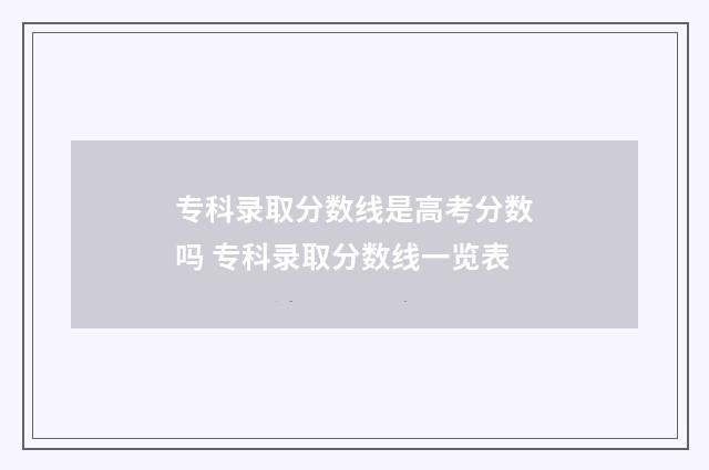 专科录取分数线是高考分数吗 专科录取分数线一览表