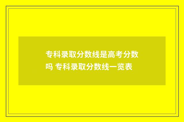 专科录取分数线是高考分数吗 专科录取分数线一览表