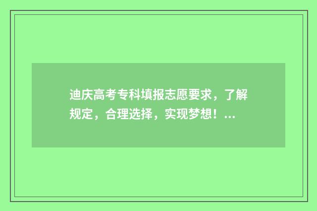迪庆高考专科填报志愿要求，了解规定，合理选择，实现梦想！ 高考志愿迪庆专项是什么意思