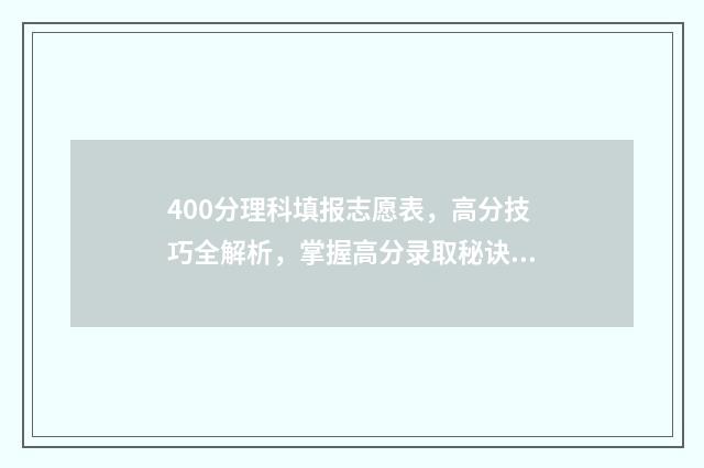 400分理科填报志愿表,高分技巧全解析,掌握高分录取秘诀 400分左右理科生报什么专业好