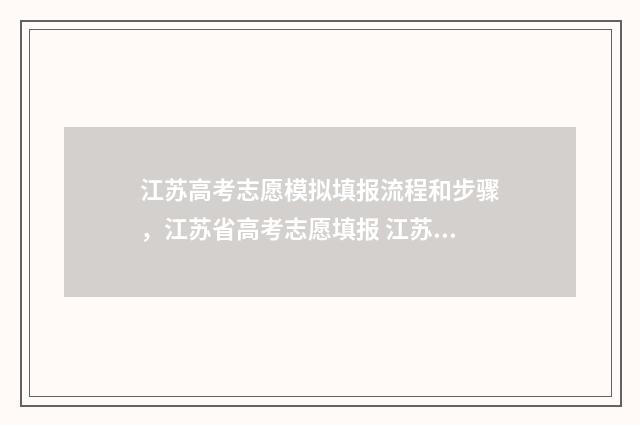 江苏高考志愿模拟填报流程和步骤，江苏省高考志愿填报 江苏高考志愿模拟系统
