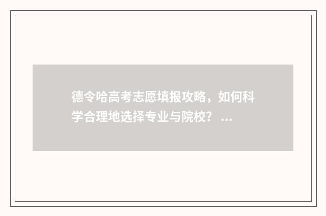 德令哈高考志愿填报攻略，如何科学合理地选择专业与院校？ 德令哈的高中