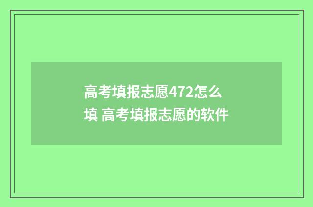 高考填报志愿472怎么填 高考填报志愿的软件