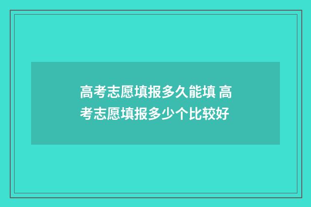 高考志愿填报多久能填 高考志愿填报多少个比较好