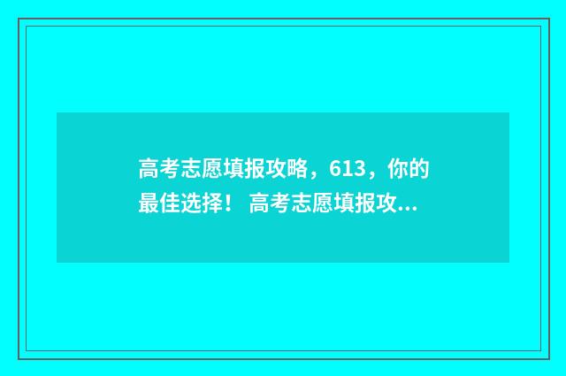高考志愿填报攻略，613，你的最佳选择！ 高考志愿填报攻略河北