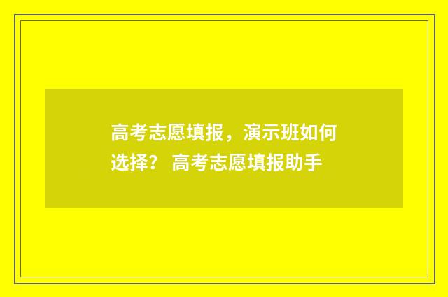 高考志愿填报，演示班如何选择？ 高考志愿填报助手