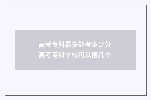 高考专科最多能考多少分 高考专科学校可以报几个