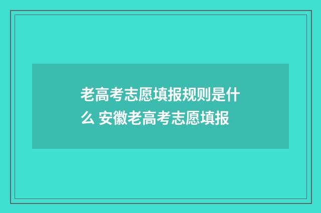 老高考志愿填报规则是什么 安徽老高考志愿填报