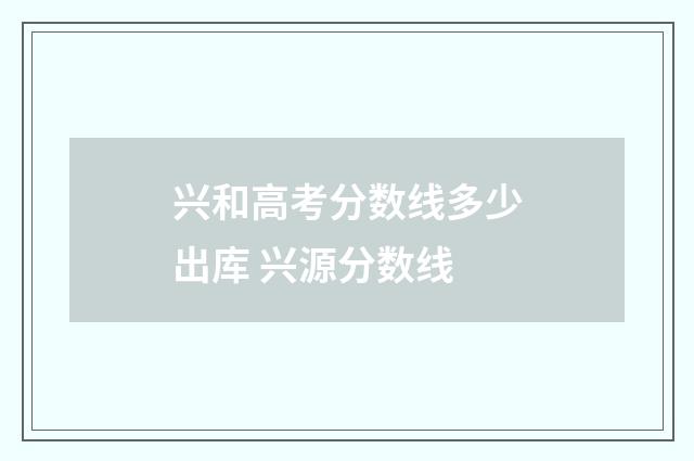 兴和高考分数线多少出库 兴源分数线